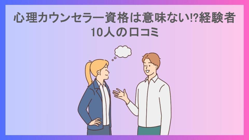 心理カウンセラー資格は意味ない!?経験者10人の口コミ